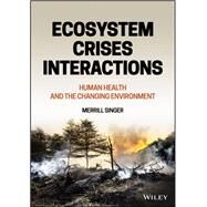 Ecosystem Crises Interactions Human Health and the Changing Environment by Singer, Merrill, 9781119569541