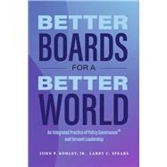Better Boards for a Better World An Integrated Practice of Policy Governance and Servant-Leadership by Bohley, John P.; Spears, Larry C., 9781667899541