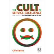 Cult of Customer Excellence: How to Build a Truly Customer Centric Culture by Eleazu, Oke, 9781910649541