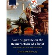 Saint Augustine on the Resurrection of Christ Teaching, Rhetoric, and Reception by O'Collins, SJ, Gerald, 9780198799542