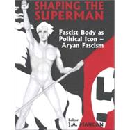 Shaping the Superman: Fascist Body as Political Icon  Aryan Fascism by Mangan; J.A., 9780714649542