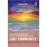 Solution-Focused Brief Therapy with the LGBT Community: Creating Futures through Hope and Resilience by Ouer; Rebekka N., 9781138819542