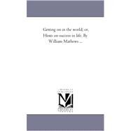 Getting on in the World, Or, Hints on Success in Life. by Mathews, William, 9781425539542