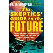 The Skeptics' Guide to the Future What Yesterday's Science and Science Fiction Tell Us About the World of Tomorrow by Novella, Dr. Steven; Novella, Bob; Novella, Jay, 9781538709542