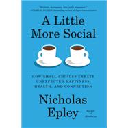 A Little More Social: How Small Choices Create Unexpected Happiness, Health, and Connection by Nicholas Epley, 9780593319543