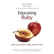 Educating Ruby: What Our Children Really Need to Learn by Claxton, Guy; Lucas, Bill; Byron, Tanya; Black, Octavius, 9781845909543