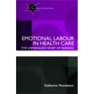 Emotional Labour in Health Care: The unmanaged heart of nursing by Theodosius; Catherine, 9780415409544