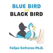 Blue Bird and Black Bird by Cofreros, Felipe, Ph.d., 9781490799544