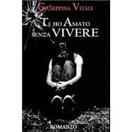 Ti Ho Amato Senza Vivere by Vitale, Giuseppina, 9781517209544