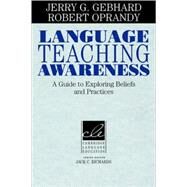 Language Teaching Awareness: A Guide to Exploring Beliefs and Practices by Jerry G. Gebhard , Robert Oprandy, 9780521639545