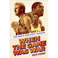 When the Game Was War The NBA's Greatest Season by Cohen, Rich, 9780593229545