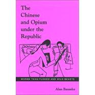 The Chinese and Opium under the Republic: Worse Than Floods and Wild Beasts by Baumler, Alan, 9780791469545