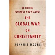 10 Things You Must Know About the Global War on Christianity by Moore, Johnnie, 9781496419545