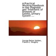 A Practical Working Handbook in the Diagnosis and Treatment of Diseases of Genito-urinary System by Holden, George Parker; Doughty, Francis E., 9780554469546