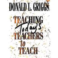 Teaching Today's Teachers to Teach by Griggs, Donald L., 9780687049547