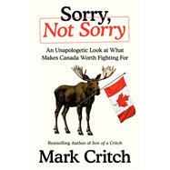 Sorry, Not Sorry An Unapologetic Look at What Makes Canada Worth Fighting For by Critch, Mark, 9780735249547