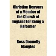 Christian Reasons of a Member of the Church of England for Being a Reformer by Mangles, Ross Donnelly; Enfield, William, 9781154469547