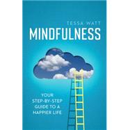 Mindfulness Your step-by-step guide to a happier life by Watt, Tessa, 9781848319547