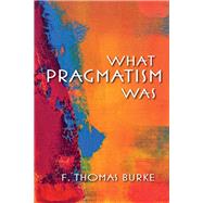 What Pragmatism Was by Burke, F. Thomas, 9780253009548
