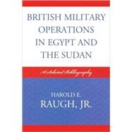 British Military Operations in Egypt and the Sudan A Selected Bibliography by Raugh, Harold E., Jr., 9780810859548