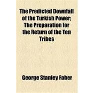 The Predicted Downfall of the Turkish Power: The Preparation for the Return of the Ten Tribes by Faber, George Stanley; Lunt, Orrington, 9781154459548