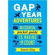 Gap Year Adventures An Essential Pocket Guide to Making It Count by King, Tamsin, 9781849539548