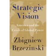 Strategic Vision : America and the Crisis of Global Power by Brzezinski, Zbigniew, 9780465029549