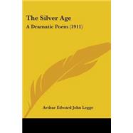 Silver Age : A Dramatic Poem (1911) by Legge, Arthur Edward John, 9781104329549