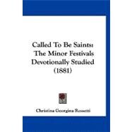 Called to Be Saints : The Minor Festivals Devotionally Studied (1881) by Rossetti, Christina Georgina, 9781120169549