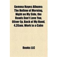 Gemma Hayes Albums : The Hollow of Morning, Night on My Side, the Roads Don't Love You, Oliver Ep, Back of My Hand, 4. 35am, Work to a Calm by , 9781158389551