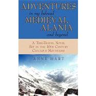 Adventures in My Beloved Medieval Alania and Beyond : A Time-Travel Novel Set in the 10th Century Caucasus Mountains by Hart, Anne, 9781440119552