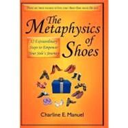 The Metaphysics of Shoes: 12 Extraordinary Steps to Empower Your Sole's Journey by Manuel, Charline E., 9781452549552