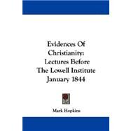 Evidences of Christianity: Lectures Before the Lowell Institute January 1844 by Hopkins, Mark, 9781430449553