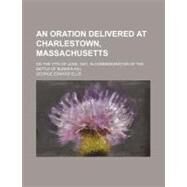 An Oration Delivered at Charlestown, Massachusetts by Ellis, George Edward, 9780217169554