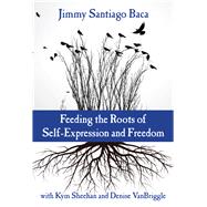 Feeding the Roots of Self-expression and Freedom by Baca, Jimmy Santiago; Sheehan, Kym (CON); Vanbriggle, Denise (CON); Veeder, Rex L.; Torres-Velasquez, Diane (AFT), 9780807759554
