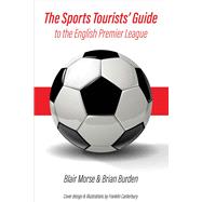 The Sports Tourists' Guide to the English Premier League by Morse, Blair; Burden, Brian; Canterbury, Franklin, 9781543919554