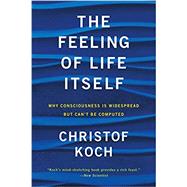 The Feeling of Life Itself Why Consciousness Is Widespread but Can't Be Computed by Koch, Christof, 9780262539555