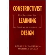 Constructivist Learning Design : Key Questions for Teaching to Standards by George W. Gagnon, 9781412909556