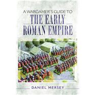 A Wargamer's Guide to the Early Roman Empire by Mersey, Daniel, 9781473849556