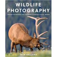 Wildlife Photography Proven Techniques for Capturing Stunning Digital Images by Ballard, Jack, 9781493029556