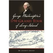 George Washington's 1790 Grand Tour of Long Island by Grasso, Joanne S., Dr., 9781625859556