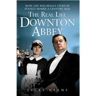 The Real Life Downton Abbey How Life Was Really Lived in Stately Homes a Century Ago by Hyams, Jacky, 9781843589556
