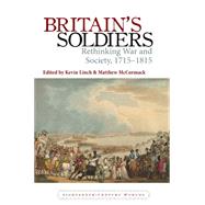 Britain's Soldiers Rethinking War and Society, 1715-1815 by Linch, Kevin; McCormack, Matthew, 9781846319556