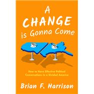 A Change is Gonna Come How to Have Effective Political Conversations in a Divided America by Harrison, Brian F., 9780190939557