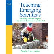 Teaching Emerging Scientists Fostering Scientific Inquiry with Diverse Learners in Grades K-2 by Fraser-Abder, Pamela, 9780205569557