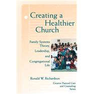 Creating a Healthier Church : Family Systems Theory, Leadership, and Congregational Life by Richardson, Ronald W., 9780800629557