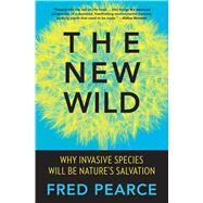 The New Wild Why Invasive Species Will Be Nature's Salvation by Pearce, Fred, 9780807039557