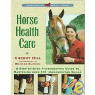 Horse Health Care A Step-By-Step Photographic Guide to Mastering Over 100 Horsekeeping Skills by Hill, Cherry; Klimesh, Richard, 9780882669557