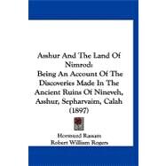 Asshur and the Land of Nimrod : Being an Account of the Discoveries Made in the Ancient Ruins of Nineveh, Asshur, Sepharvaim, Calah (1897) by Rassam, Hormuzd; Rogers, Robert William (CON), 9781120159557