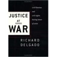 Justice at War : Civil Liberties and Civil Rights During Times of Crisis by Delgado, Richard, 9780814719558